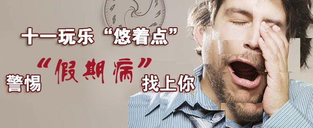 十一玩樂&ldquo;悠著點(diǎn)&rdquo; 警惕&ldquo;假期病&rdquo;找上你