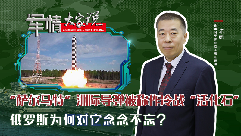 陳虎：&ldquo;薩爾馬特&rdquo;洲際導彈被稱作冷戰(zhàn)&ldquo;活化石&rdquo;，俄羅斯為何對它念念不忘？